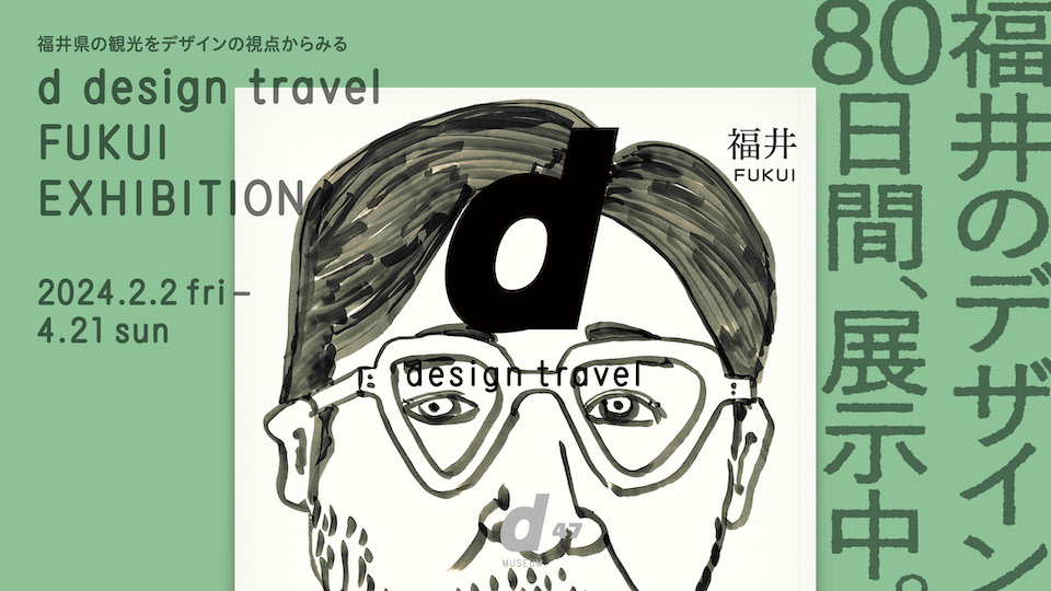 8/04/d47 MUSEUM/D&DEPARTMENT PROJECT/d design travel FUKUI